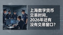 上海数字货币交易时间，2026年还有没有交易窗口？